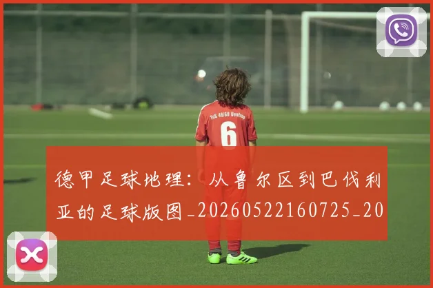 德甲足球地理：从鲁尔区到巴伐利亚的足球版图_20260522160725_20260704173632_20260722162510