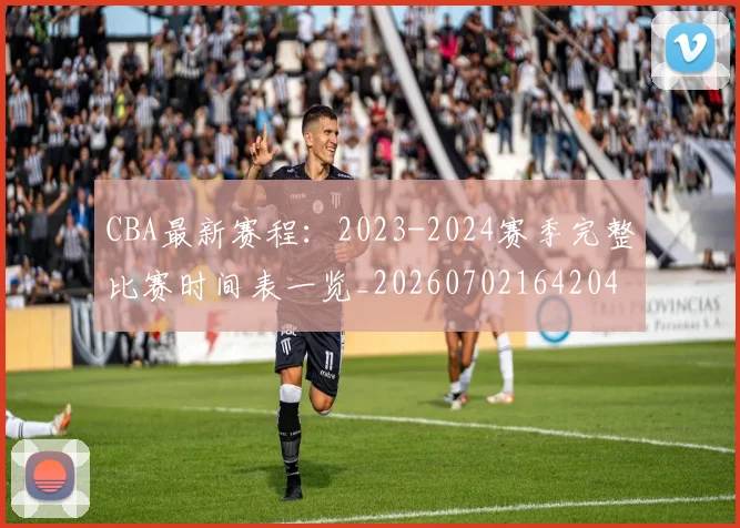CBA最新赛程：2023-2024赛季完整比赛时间表一览_20260702164204
