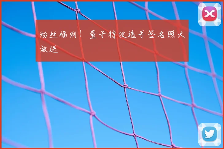 粉丝福利！量子特攻选手签名照大放送