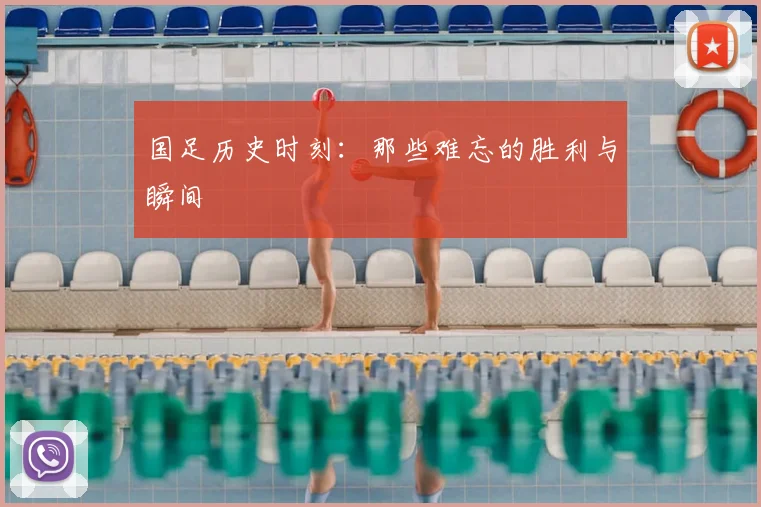 国足历史时刻:那些难忘的胜利与瞬间