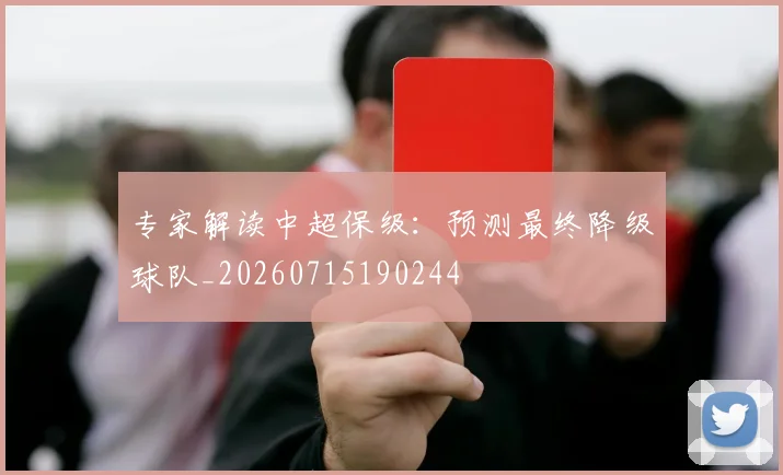 专家解读中超保级：预测最终降级球队_20260715190244
