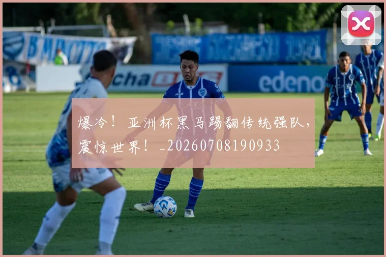 爆冷！亚洲杯黑马踢翻传统强队，震惊世界！_20260708190933