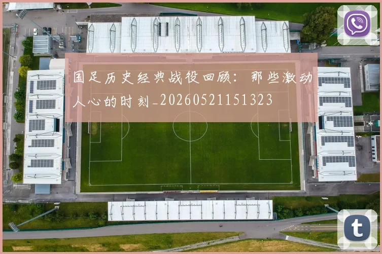 国足历史经典战役回顾:那些激动人心的时刻_20260521151323