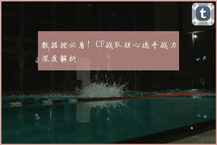数据控必看！CF战队核心选手战力深度解析