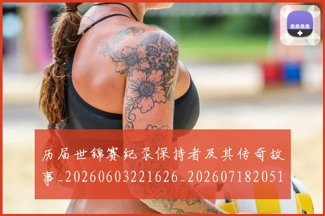历届世锦赛纪录保持者及其传奇故事_20260603221626_20260718205106