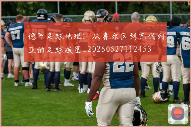 德甲足球地理：从鲁尔区到巴伐利亚的足球版图_20260527112453