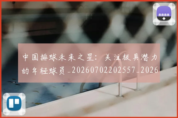 中国排球未来之星：关注极具潜力的年轻球员_20260702202557_20260716182133