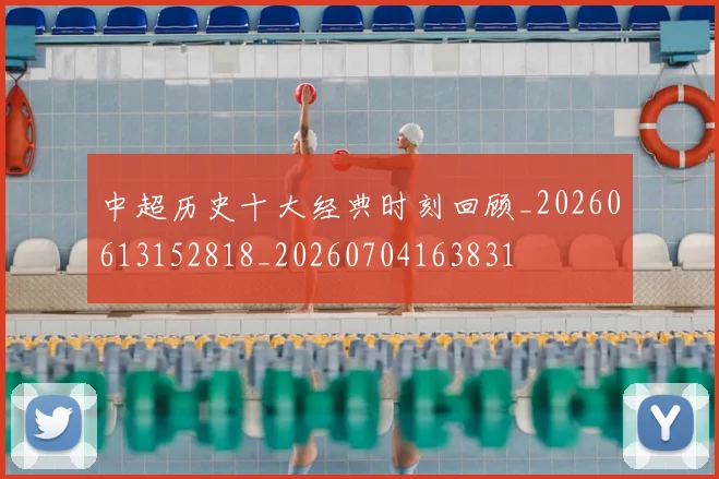 中超历史十大经典时刻回顾_20260613152818_20260704163831