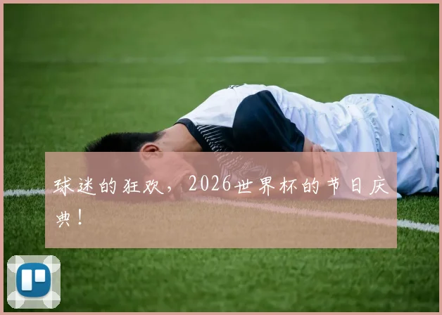 球迷的狂欢，2026世界杯的节日庆典！