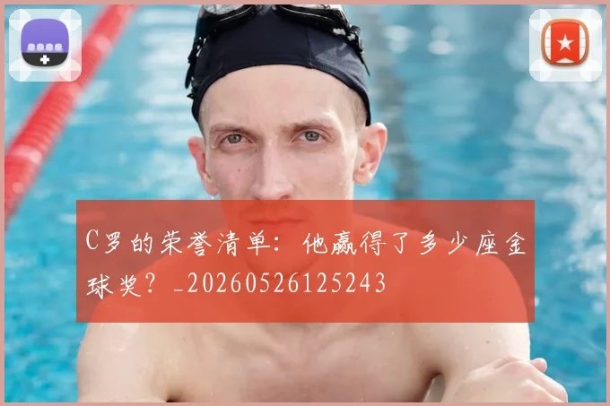 C罗的荣誉清单：他赢得了多少座金球奖？_20260526125243