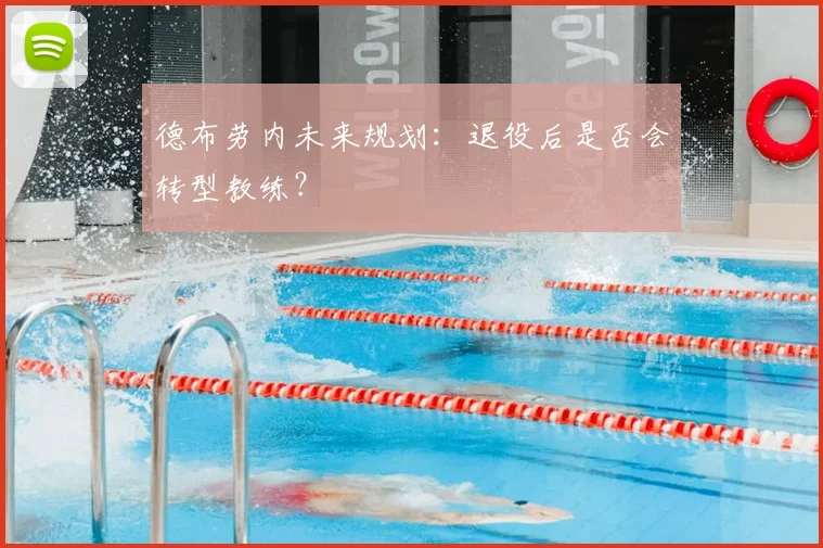 德布劳内未来规划：退役后是否会转型教练？