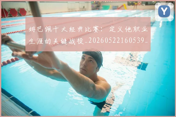 姆巴佩十大经典比赛:定义他职业生涯的关键战役_20260522160539_20260703231343