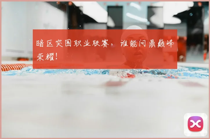 暗区突围职业联赛，谁能问鼎巅峰荣耀！