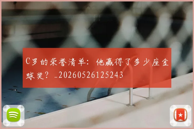 C罗的荣誉清单：他赢得了多少座金球奖？_20260526125243