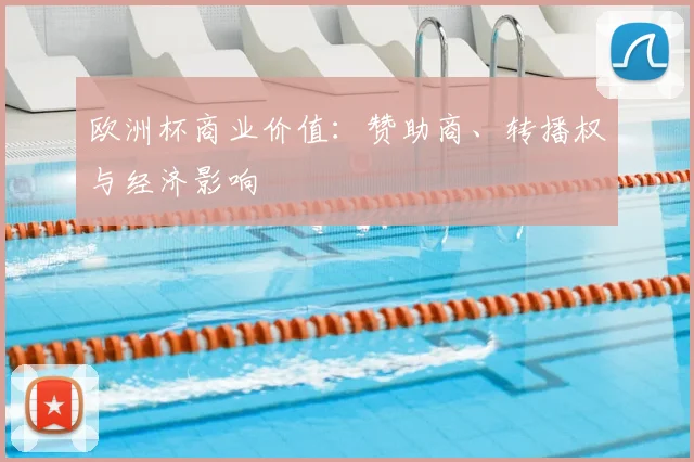 欧洲杯商业价值:赞助商、转播权与经济影响