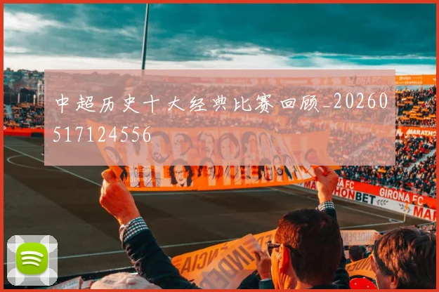 中超历史十大经典比赛回顾_20260517124556