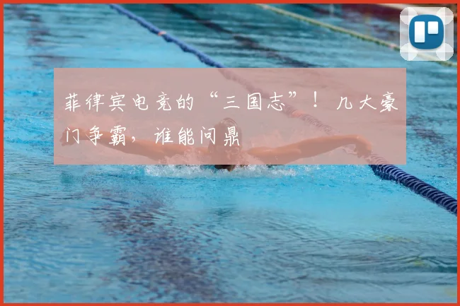 菲律宾电竞的“三国志”！几大豪门争霸，谁能问鼎