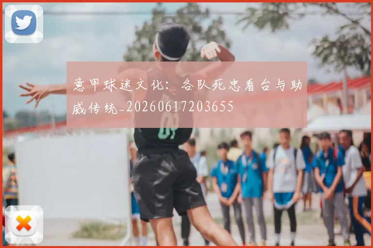 意甲球迷文化：各队死忠看台与助威传统_20260617203655