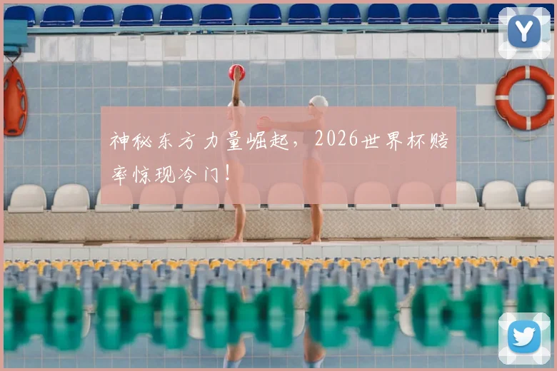 神秘东方力量崛起，2026世界杯赔率惊现冷门！