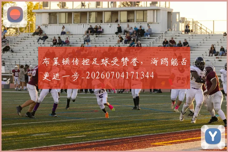 布莱顿传控足球受赞誉,海鸥能否更进一步_20260704171344