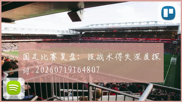 国足比赛复盘:技战术得失深度探讨_20260719164807