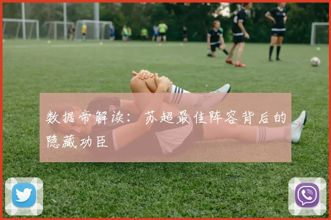 数据帝解读：苏超最佳阵容背后的隐藏功臣