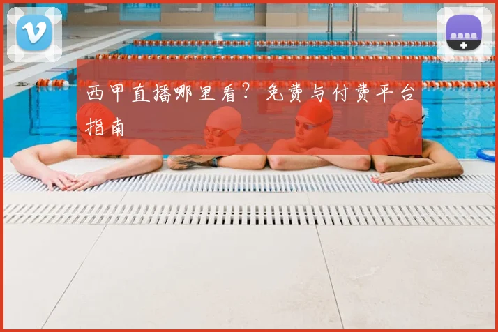 西甲直播哪里看？免费与付费平台指南