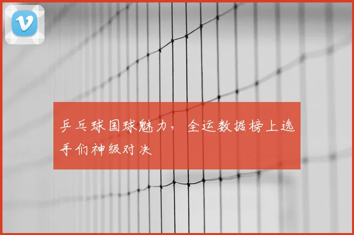 乒乓球国球魅力，全运数据榜上选手们神级对决