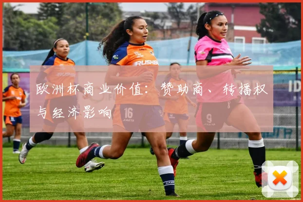 欧洲杯商业价值：赞助商、转播权与经济影响