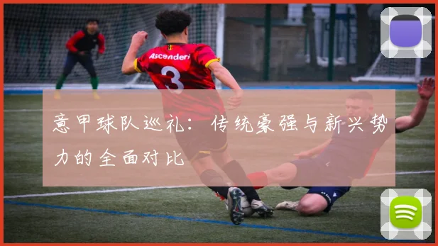 意甲球队巡礼:传统豪强与新兴势力的全面对比