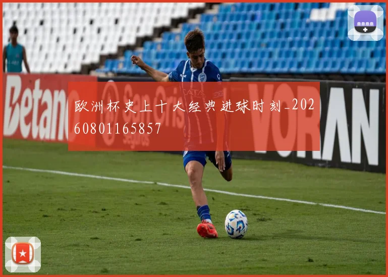 欧洲杯史上十大经典进球时刻_20260801165857