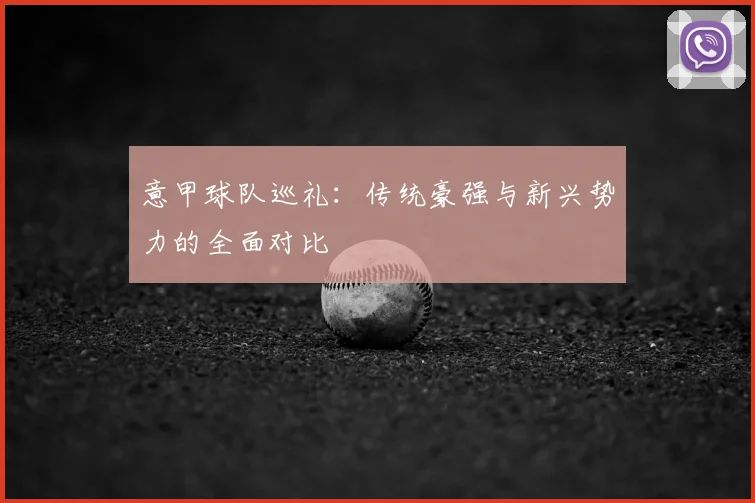 意甲球队巡礼:传统豪强与新兴势力的全面对比