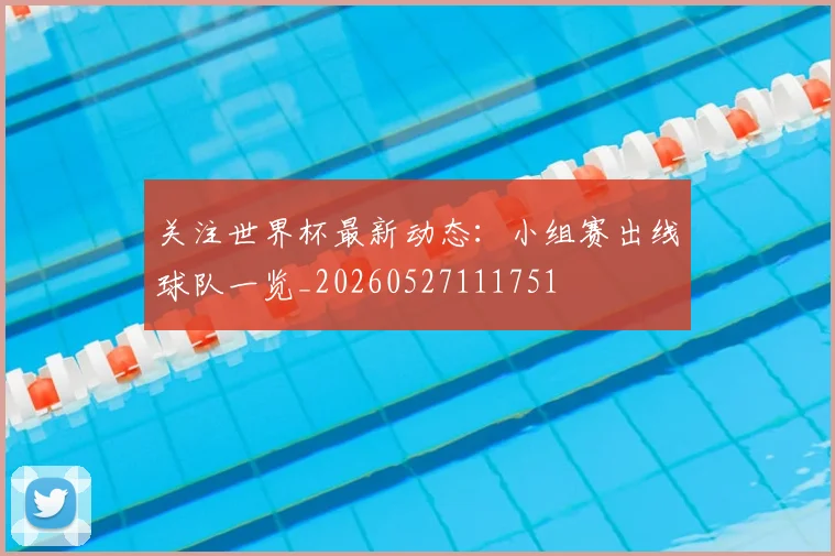 关注世界杯最新动态：小组赛出线球队一览_20260527111751