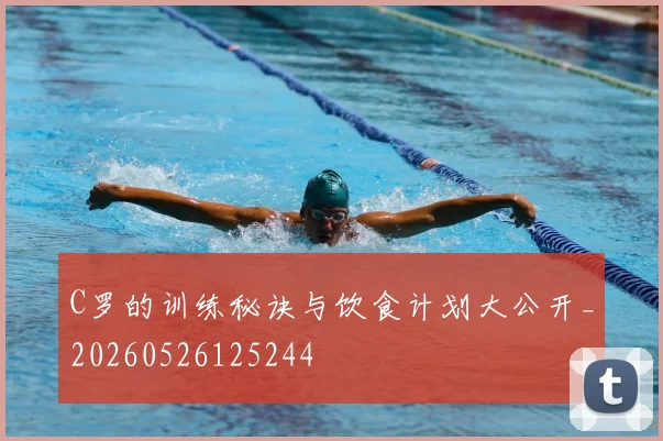 C罗的训练秘诀与饮食计划大公开_20260526125244