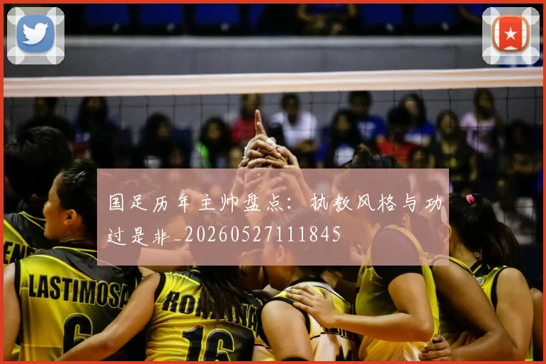 国足历年主帅盘点：执教风格与功过是非_20260527111845