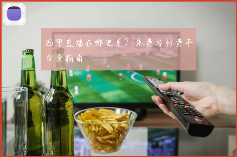 西甲直播在哪里看?免费与付费平台全指南