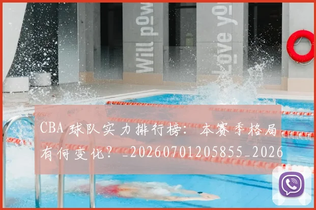 CBA 球队实力排行榜：本赛季格局有何变化？_20260701205855_20260713214205