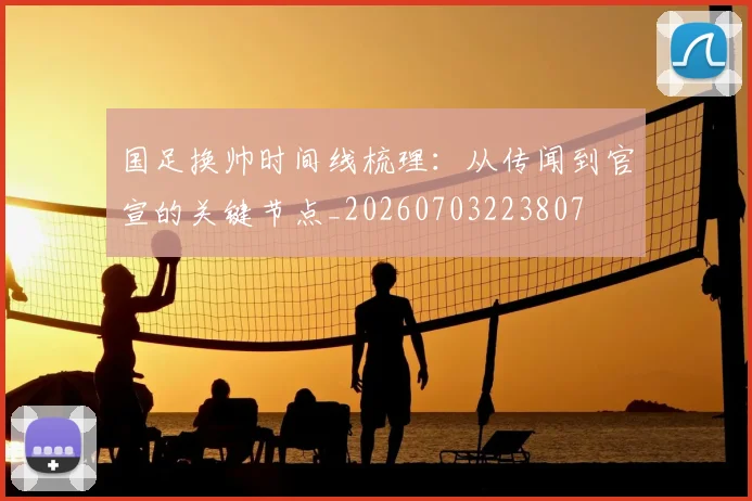 国足换帅时间线梳理：从传闻到官宣的关键节点_20260703223807